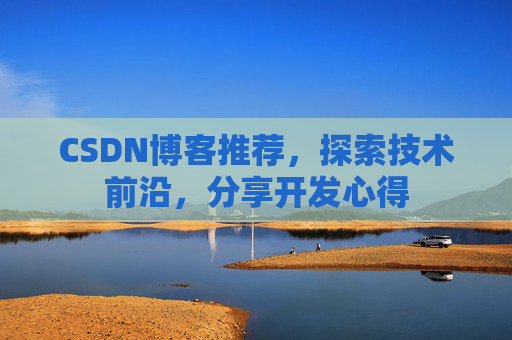 CSDN博客推荐，探索技术前沿，分享开发心得